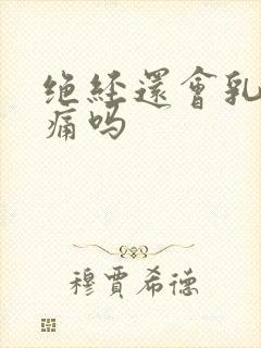 绝经还会乳房胀痛吗