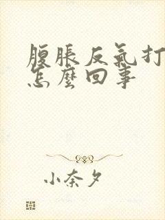 腹胀反气打嗝是怎么回事