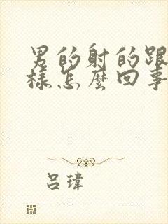 男的射的跟水一样怎么回事