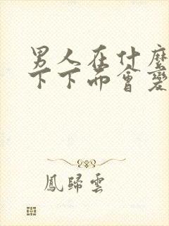 男人在什么情况下下面会变硬