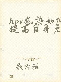 hpv感染如何提高自身免疫力清除