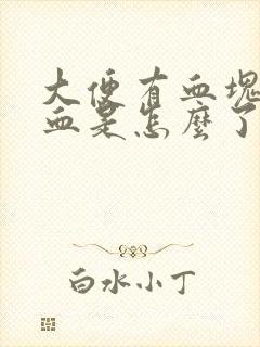 大便有血块还出血是怎么了