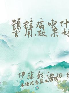 颈椎病吃什么药管用,效果好