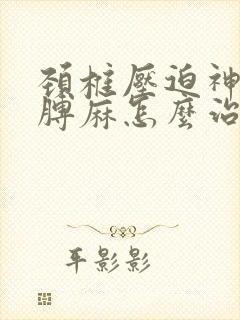 颈椎压迫神经胳膊麻怎么治