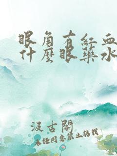 眼角有红血丝用什么眼药水好