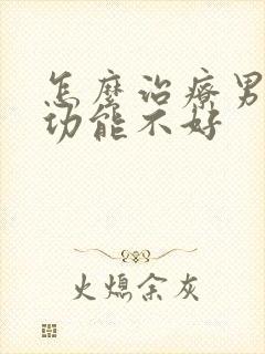 怎么治疗男性性功能不好