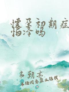 怀孕初期症状会怕冷吗