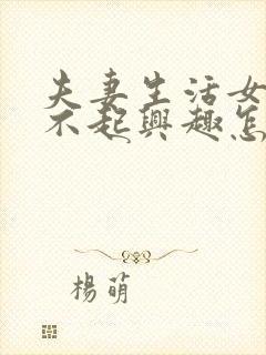 夫妻生活女方提不起兴趣怎么办