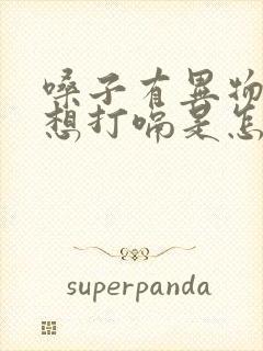 嗓子有异物感老想打嗝是怎么回事