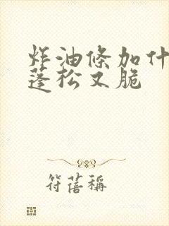 炸油条加什么又蓬松又脆