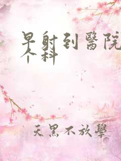 早射到医院看哪个科