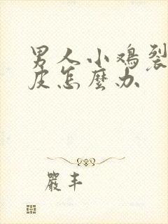 男人小鸡裂口掉皮怎么办