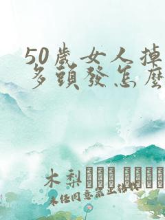 50岁女人掉很多头发怎么办