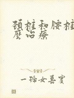 颈椎和腰椎病怎么治疗