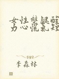 女性双腿酸软无力心慌气短