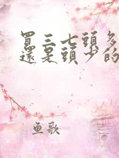 买三七头多的好还是头少的好