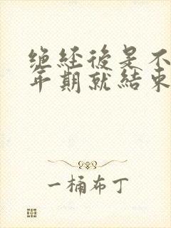 绝经后是不是更年期就结束了