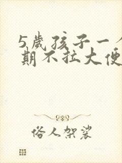 5岁孩子一个星期不拉大便是怎么回事