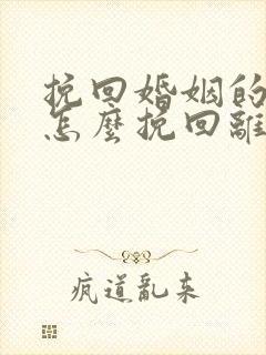 挽回婚姻的方法怎么挽回离婚老公