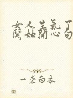 女人生气了怎么哄她开心句子