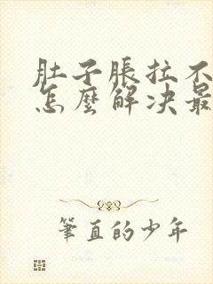 肚子胀拉不出屎怎么解决最快