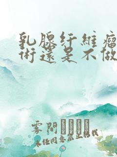 乳腺纤维瘤做手术还是不做手术好