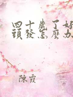 四十岁了好多白头发怎么办