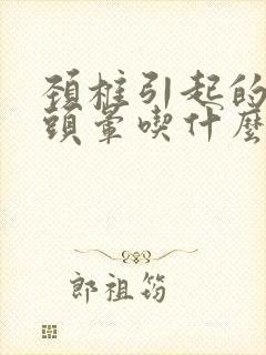 颈椎引起的手麻头晕吃什么药