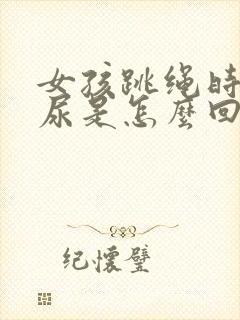 女孩跳绳时会漏尿是怎么回事12岁