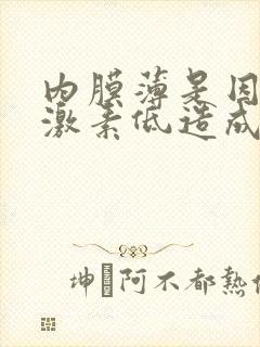 内膜薄是因为雌激素低造成的吗