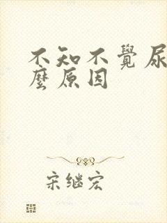 不知不觉尿床什么原因