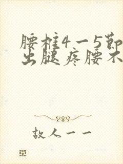 腰椎4一5节突出腿疼腰不疼