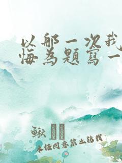 以那一次我真后悔为题写一篇500字作文