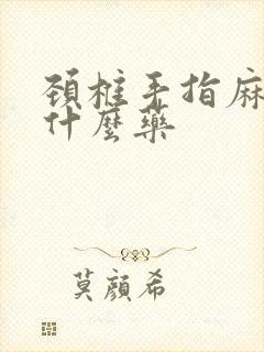 颈椎手指麻木吃什么药