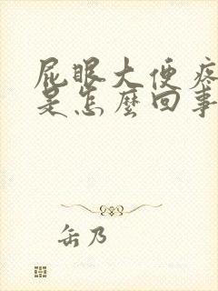 屁眼大便疼出血是怎么回事