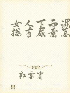 女人下面湿热还总有尿意怎么办