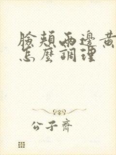 脸颊两边黄褐斑怎么调理