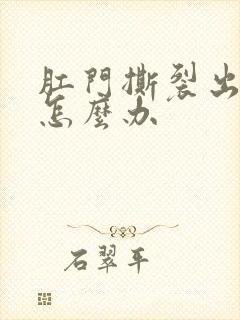 肛门撕裂出血该怎么办