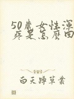 50岁女性浑身疼是怎么回事