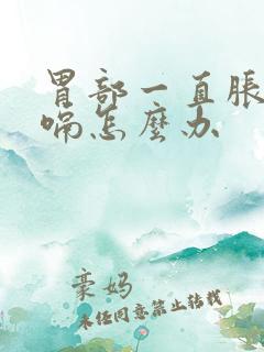 胃部一直胀气打嗝怎么办