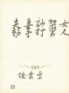 夫妻吵架女人先动手打男人老公还手