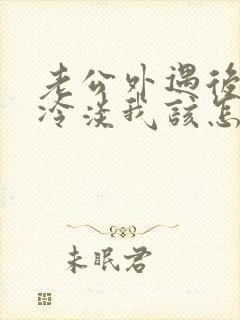 老公外遇后对我冷淡我该怎么挽回