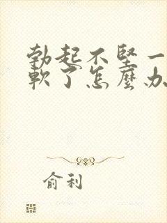 勃起不坚一会就软了怎么办