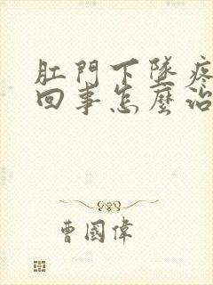 肛门下坠疼怎么回事怎么治