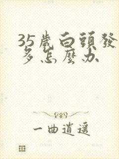 35岁白头发很多怎么办