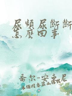 尿频尿断断续续怎么回事