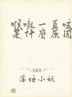 喉咙一直咳有痰是什么原因