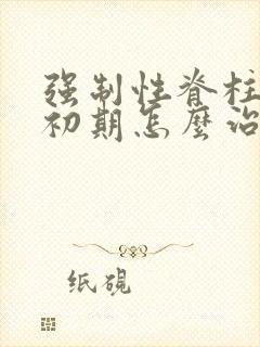 强制性脊柱炎的初期怎么治疗