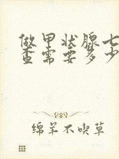 做甲状腺七项检查需要多少费用