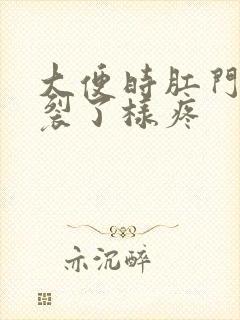 大便时肛门像撕裂了样疼